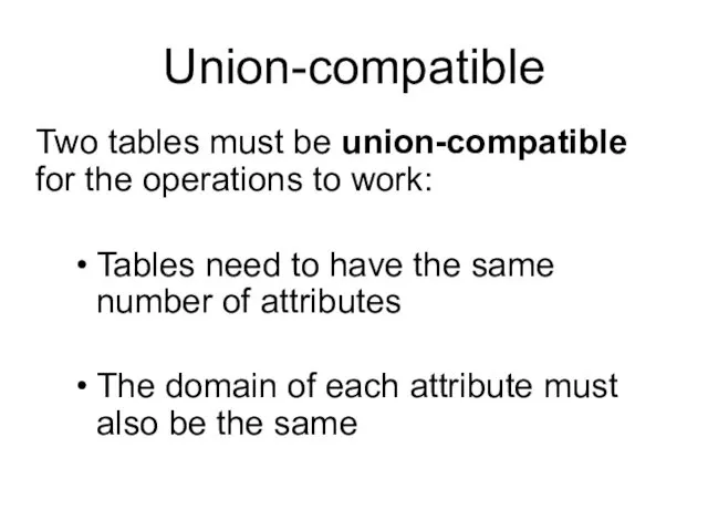 Union-compatible Two tables must be union-compatible for the operations to