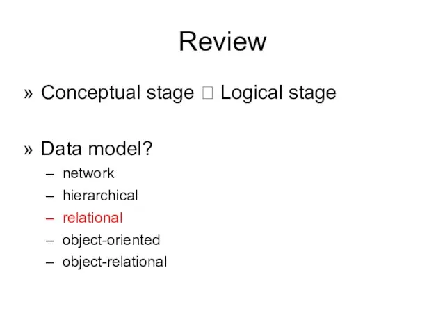 Review Conceptual stage ? Logical stage Data model? network hierarchical relational object-oriented object-relational
