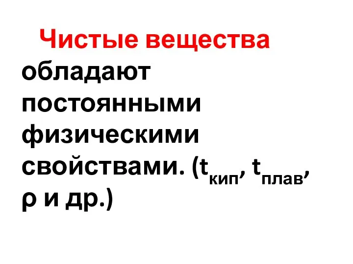 Чистые вещества обладают постоянными физическими свойствами. (tкип, tплав, ρ и др.)