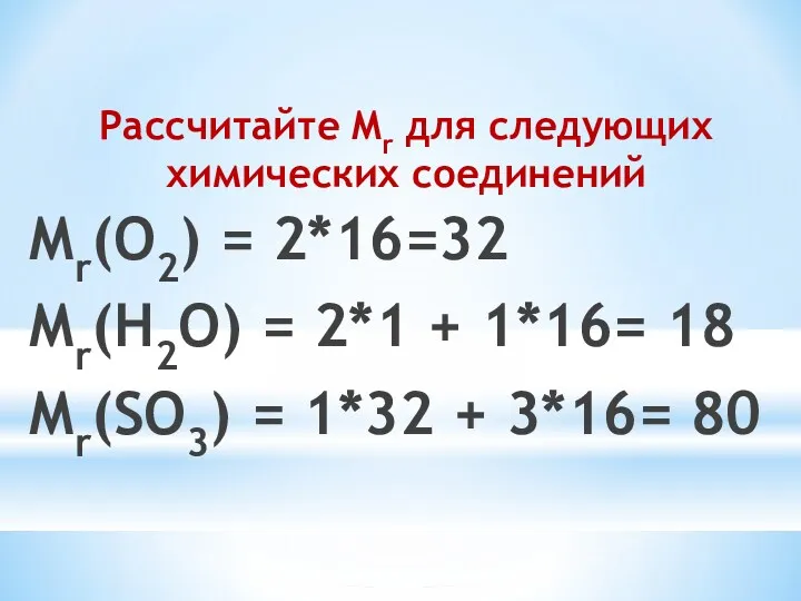Рассчитайте Mr для следующих химических соединений Mr(O2) = 2*16=32 Mr(H2O) = 2*1 +