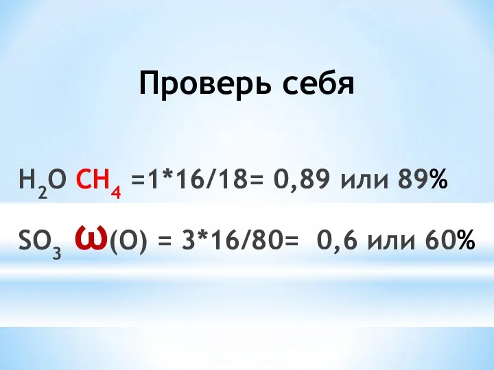 Проверь себя H2O CH4 =1*16/18= 0,89 или 89% SO3 ω(O) = 3*16/80= 0,6 или 60%