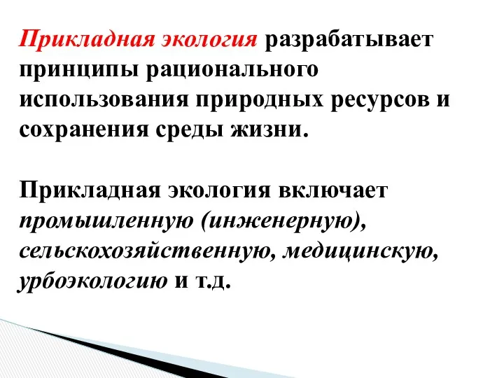 Прикладная экология разрабатывает принципы рационального использования природных ресурсов и сохранения среды жизни. Прикладная