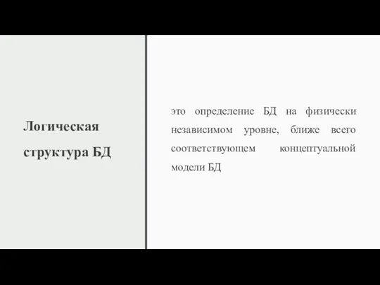 Логическая структура БД это определение БД на физически независимом уровне, ближе всего соответствующем концептуальной модели БД