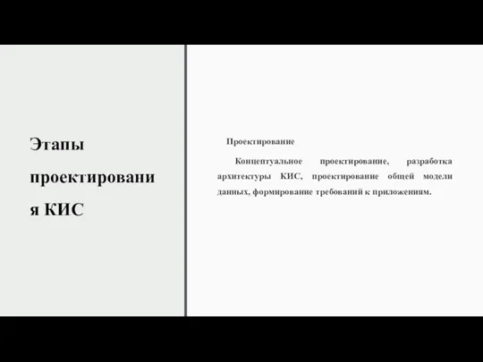 Этапы проектирования КИС Проектирование Концептуальное проектирование, разработка архитектуры КИС, проектирование