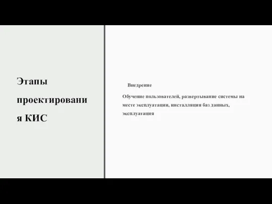 Этапы проектирования КИС Внедрение Обучение пользователей, развертывание системы на месте эксплуатации, инсталляция баз данных, эксплуатация