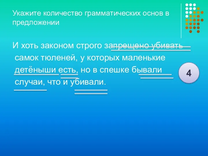 Укажите количество грамматических основ в предложении И хоть законом строго запрещено убивать самок