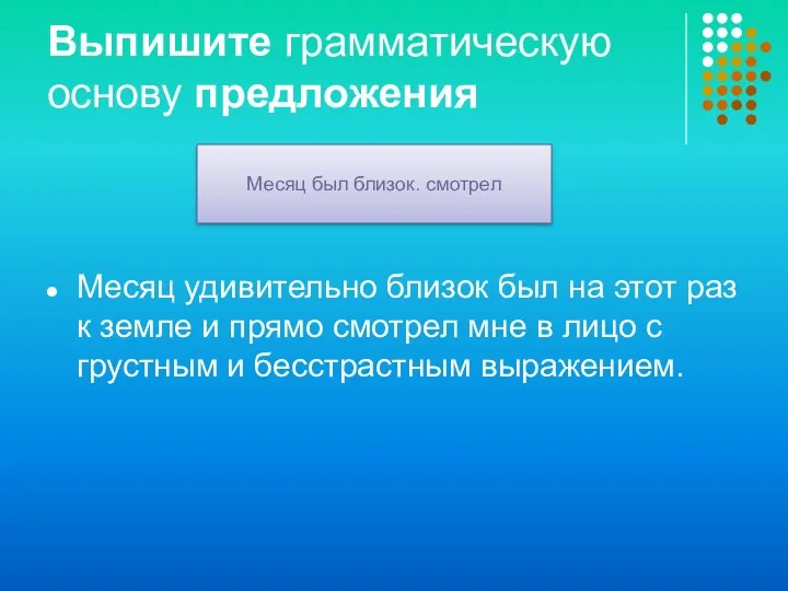 Выпишите грамматическую основу предложения Месяц удивительно близок был на этот