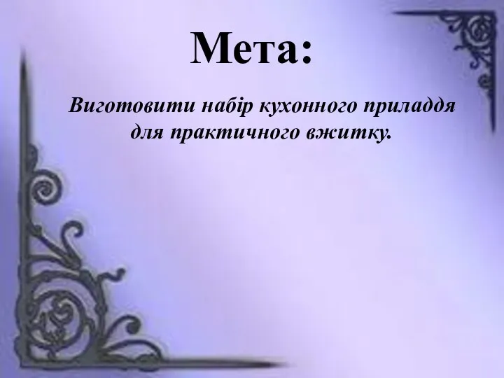 Мета: Виготовити набір кухонного приладдя для практичного вжитку.