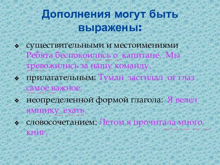 Дополнения могут быть выражены: существительными и местоимениями: Ребята беспокоились о капитане. Мы тревожились