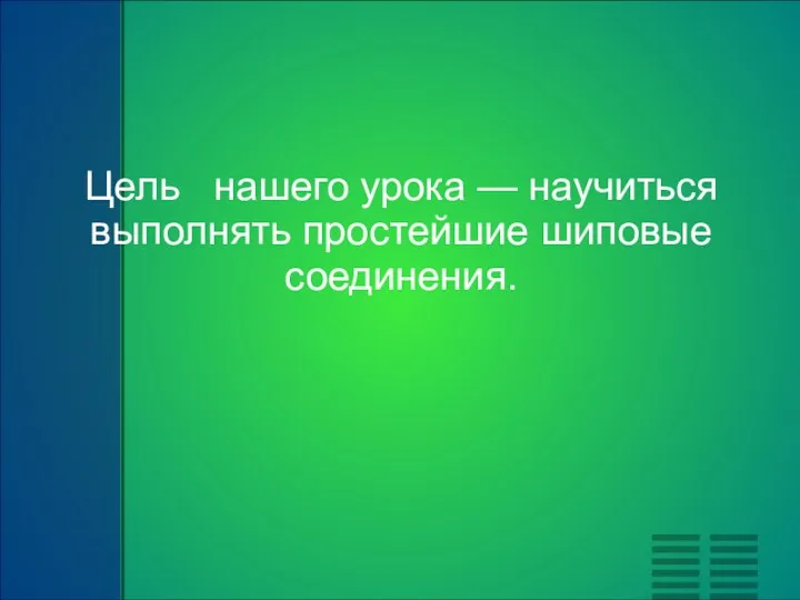 Цель нашего урока — научиться выполнять простейшие шиповые соединения.