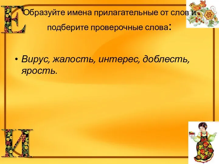 Образуйте имена прилагательные от слов и подберите проверочные слова: Вирус, жалость, интерес, доблесть, ярость.