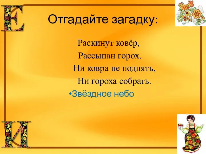 Отгадайте загадку: Раскинут ковёр, Рассыпан горох. Ни ковра не поднять, Ни гороха собрать. Звёздное небо