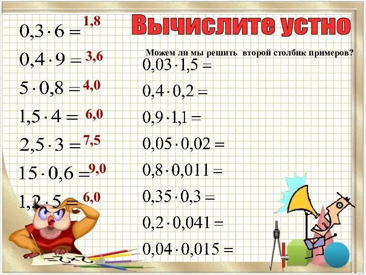 Вычислите устно 1,8 3,6 4,0 6,0 7,5 9,0 6,0 Можем ли мы решить второй столбик примеров?