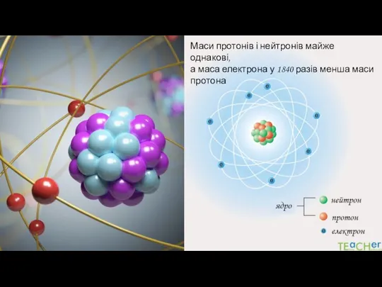 Маси протонів і нейтронів майже однакові, а маса електрона у 1840 разів менша маси протона