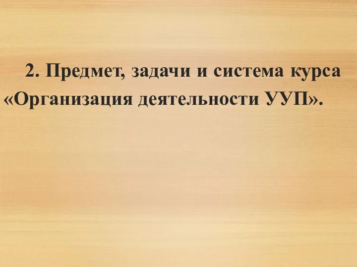 2. Предмет, задачи и система курса «Организация деятельности УУП».