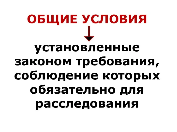 ОБЩИЕ УСЛОВИЯ установленные законом требования, соблюдение которых обязательно для расследования