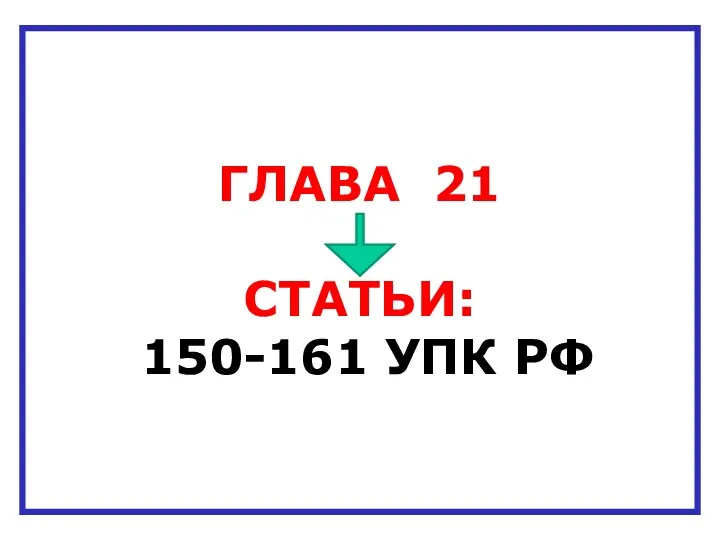 ГЛАВА 21 СТАТЬИ: 150-161 УПК РФ