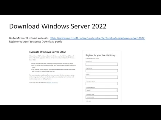 Download Windows Server 2022 Go to Microsoft official web-site: https://www.microsoft.com/en-us/evalcenter/evaluate-windows-server-2022 Register yourself to access Download portla