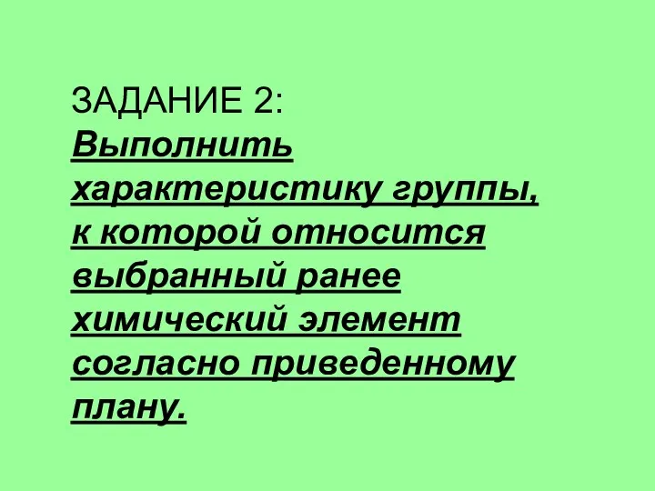 ЗАДАНИЕ 2: Выполнить характеристику группы, к которой относится выбранный ранее химический элемент согласно приведенному плану.