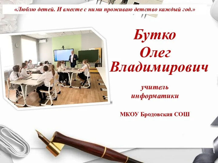 Бутко Олег Владимирович учитель информатики МКОУ Бродовская СОШ «Люблю детей. И вместе с