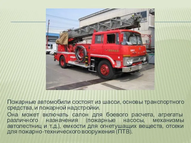Пожарные автомобили состоят из шасси, основы транспортного средства, и пожарной надстройки. Она может
