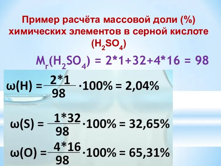 Пример расчёта массовой доли (%) химических элементов в серной кислоте (H2SO4) Mr(H2SO4) = 2*1+32+4*16 = 98