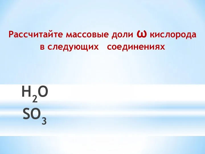 Рассчитайте массовые доли ω кислорода в следующих соединениях H2O SO3