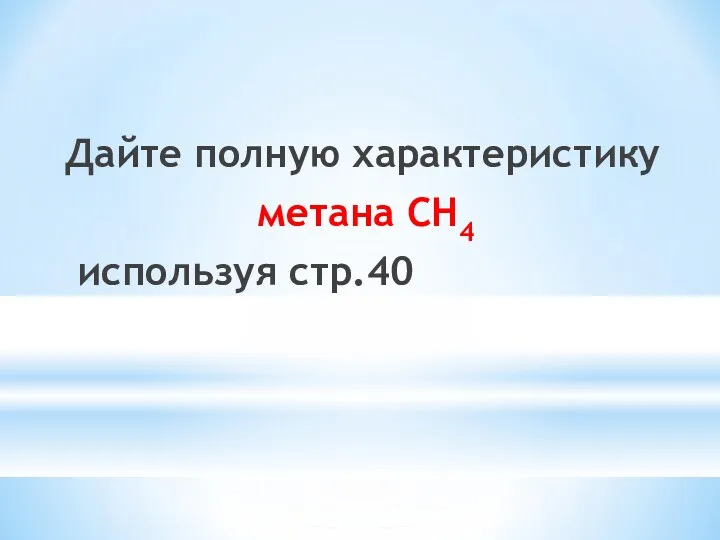 Дайте полную характеристику метана CH4 используя стр.40