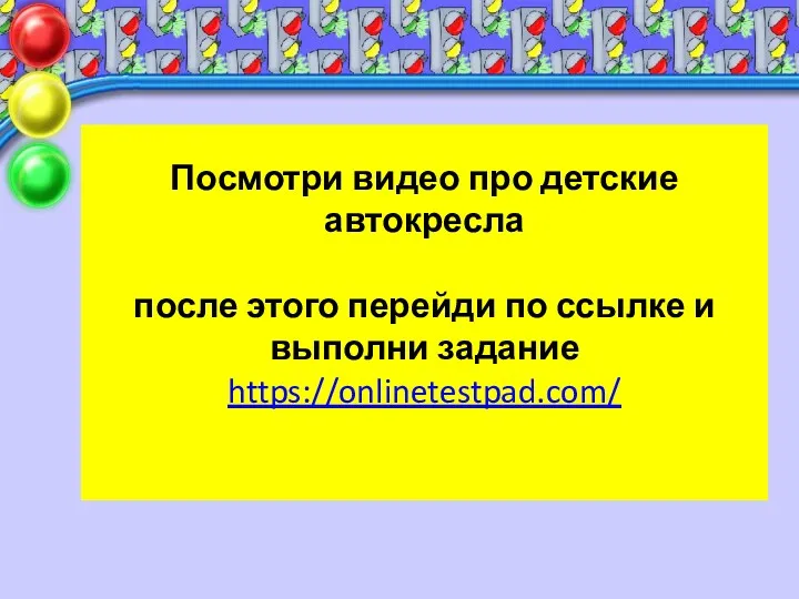 Посмотри видео про детские автокресла после этого перейди по ссылке и выполни задание https://onlinetestpad.com/