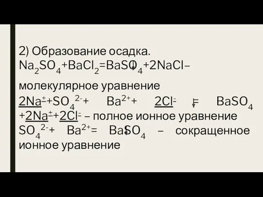 2) Образование осадка. Na2SO4+BaCl2=BaSO4+2NaCl– молекулярное уравнение 2Na++SO42-+ Ba2++ 2Cl- = BaSO4 +2Na++2Cl- –