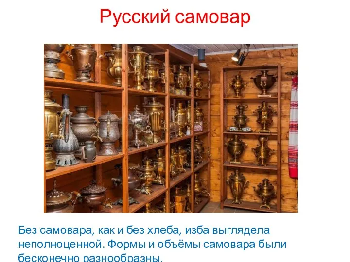 Русский самовар Без самовара, как и без хлеба, изба выглядела неполноценной. Формы и