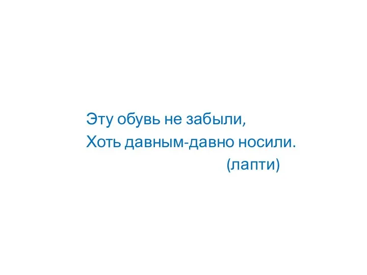 Эту обувь не забыли, Хоть давным-давно носили. (лапти)