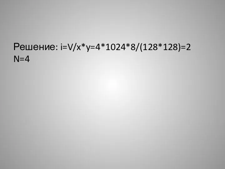 Решение: i=V/x*y=4*1024*8/(128*128)=2 N=4