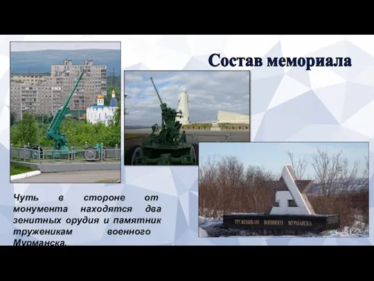 Чуть в стороне от монумента находятся два зенитных орудия и памятник труженикам военного Мурманска. Состав мемориала