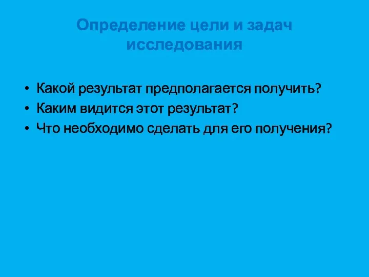 Определение цели и задач исследования Какой результат предполагается получить? Каким