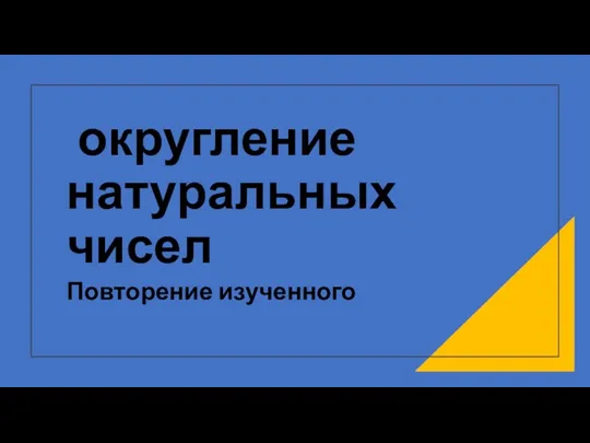 округление натуральных чисел Повторение изученного