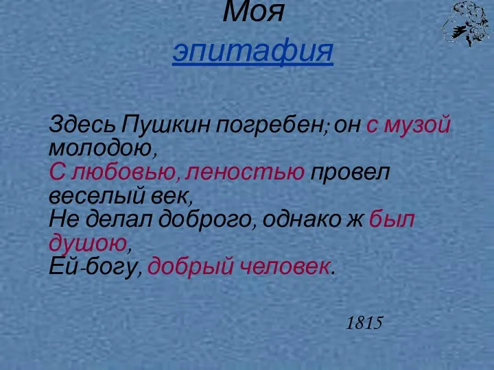 Моя эпитафия Здесь Пушкин погребен; он с музой молодою, С любовью, леностью провел