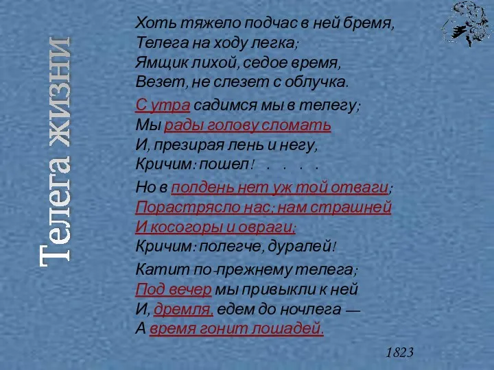 Хоть тяжело подчас в ней бремя, Телега на ходу легка; Ямщик лихой, седое