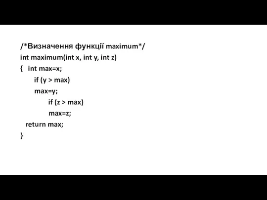 /*Визначення функції maximum*/ int maximum(int x, int y, int z) { int max=x;