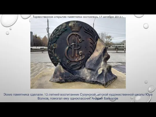 Эскиз памятника сделали: 12-летний воспитанник Сузунской детской художественной школы Юра Волков, помогал ему