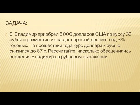 ЗАДАЧА: 9. Владимир приобрёл 5000 долларов США по курсу 32 рубля и разместил