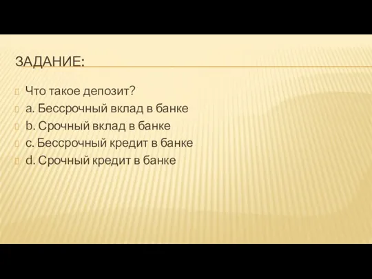 ЗАДАНИЕ: Что такое депозит? a. Бессрочный вклад в банке b.