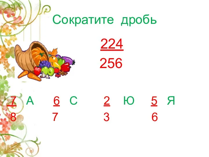 Сократите дробь 224 256 7 А 6 С 2 Ю 5 Я 8 7 3 6