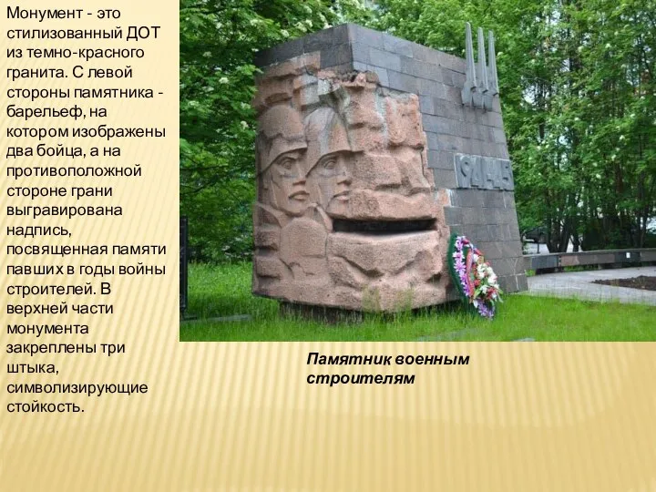 Памятник военным строителям Монумент - это стилизованный ДОТ из темно-красного гранита. С левой