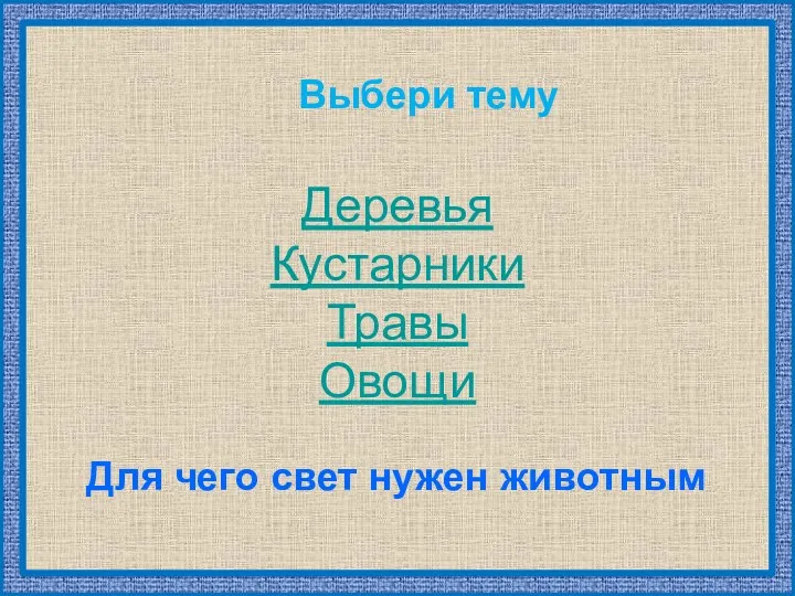 Выбери тему Деревья Кустарники Травы Овощи Для чего свет нужен животным