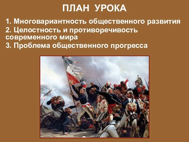 ПЛАН УРОКА 1. Многовариантность общественного развития 2. Целостность и противоречивость современного мира 3. Проблема общественного прогресса