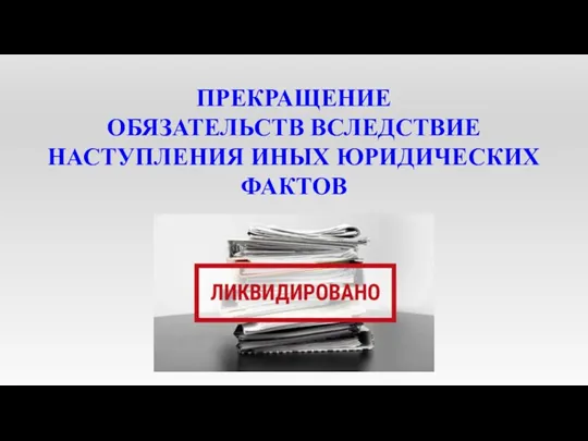 ПРЕКРАЩЕНИЕ ОБЯЗАТЕЛЬСТВ ВСЛЕДСТВИЕ НАСТУПЛЕНИЯ ИНЫХ ЮРИДИЧЕСКИХ ФАКТОВ