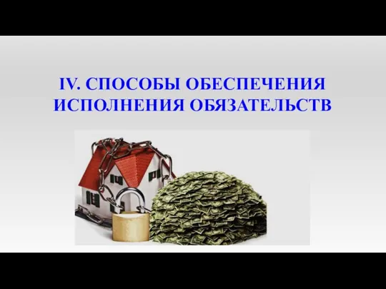 IV. СПОСОБЫ ОБЕСПЕЧЕНИЯ ИСПОЛНЕНИЯ ОБЯЗАТЕЛЬСТВ