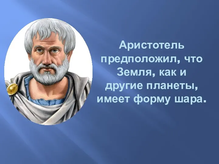 Аристотель предположил, что Земля, как и другие планеты, имеет форму шара.