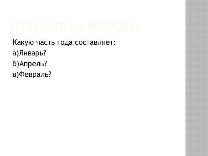 ОТВЕТЬТЕ НА ВОПРОСЫ: Какую часть года составляет: а)Январь? б)Апрель? в)Февраль?